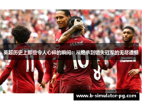 英超历史上那些令人心碎的瞬间：从绝杀到错失冠军的无尽遗憾