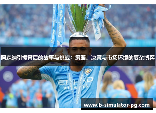 阿森纳引援背后的故事与挑战:策略、决策与市场环境的复杂博弈 阿森纳引援背后的故事与挑战:策略、决策与市场环境的复杂博弈