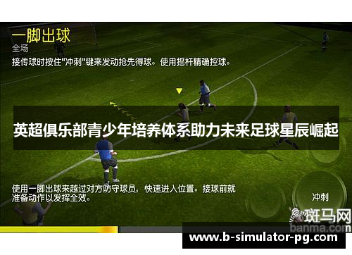 英超俱乐部青少年培养体系助力未来足球星辰崛起 英超俱乐部青少年培养体系助力未来足球星辰崛起