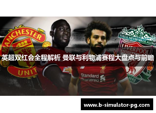英超双红会全程解析 曼联与利物浦赛程大盘点与前瞻