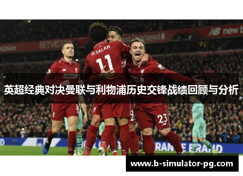 英超经典对决曼联与利物浦历史交锋战绩回顾与分析