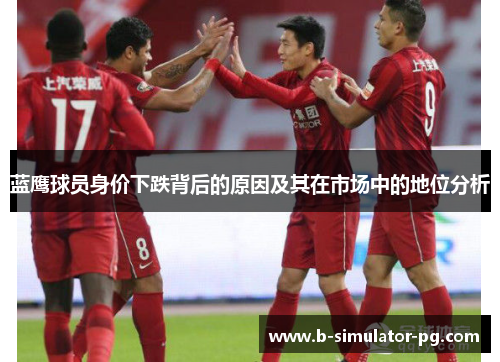 蓝鹰球员身价下跌背后的原因及其在市场中的地位分析