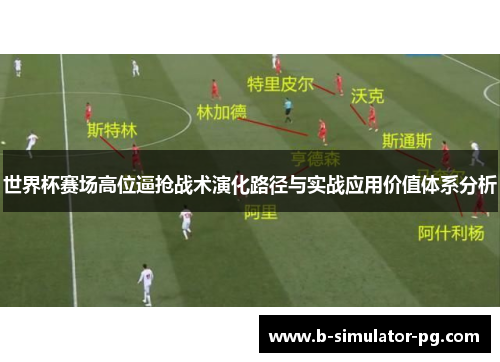 世界杯赛场高位逼抢战术演化路径与实战应用价值体系分析