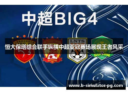 恒大保塔组合联手纵横中超亚冠赛场展现王者风采