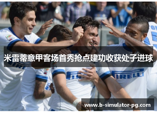 米雷蒂意甲客场首秀抢点建功收获处子进球