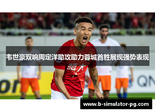韦世豪双响周定洋助攻助力蓉城首胜展现强势表现